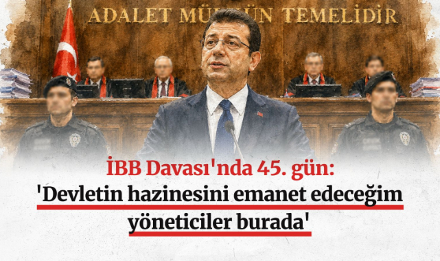 İBB Davası'nda 45. gün: 'Devletin hazinesini emanet edeceğim yöneticiler burada'
