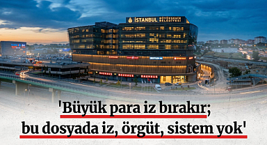 'Büyük para iz bırakır, bu dosyada iz, örgüt, sistem yok'