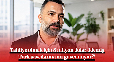 'Tahliye olmak için 8 milyon dolar ödemiş, Türk savcılarına mı güvenmiyor?'
